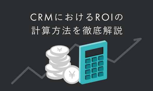 CRMにおけるROIの計算方法を徹底解説|正しく測定する方法と事例を紹介
